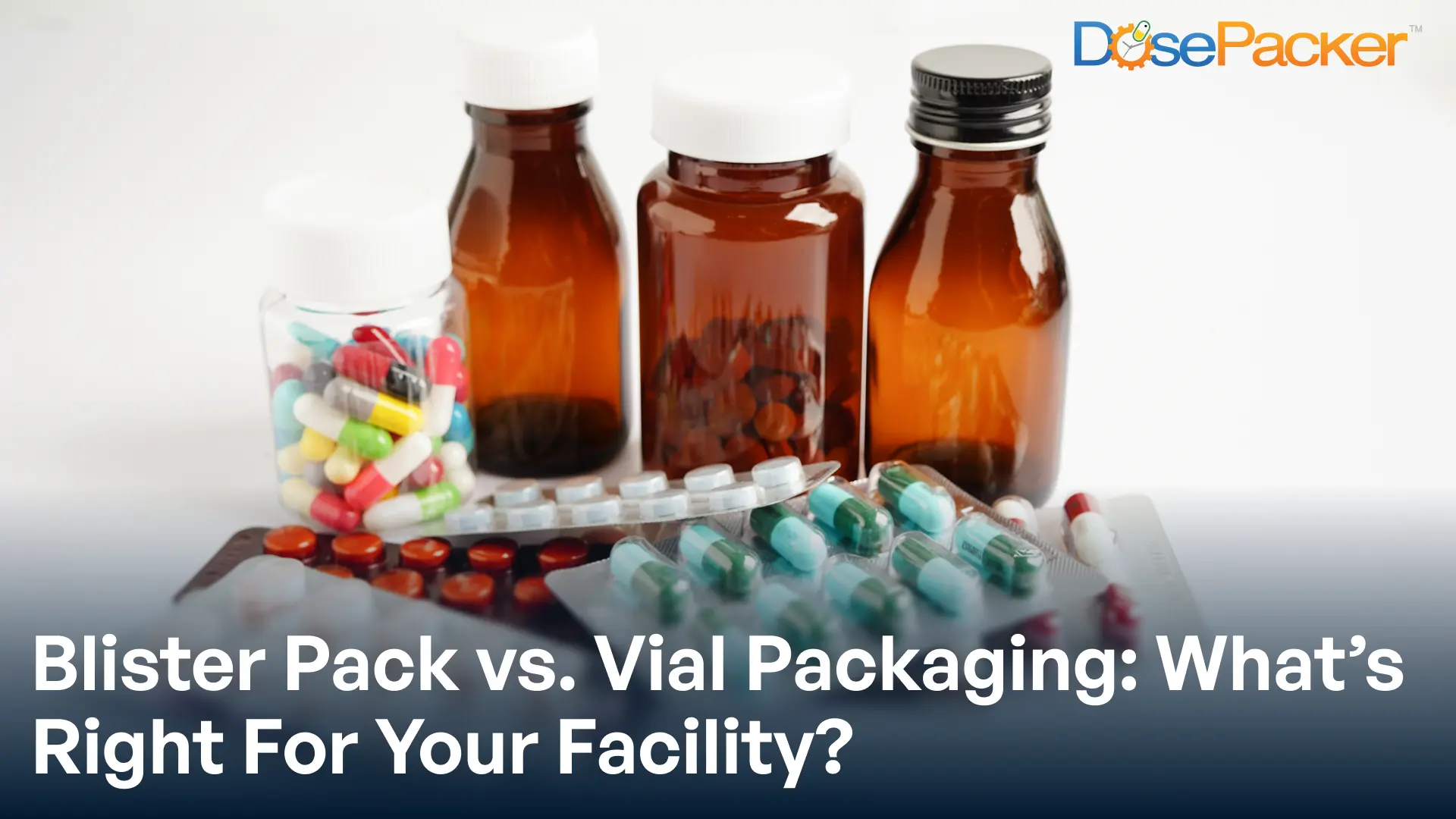 Blister pack vs. Vial packaging: what's right for your facility?